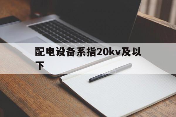 关于配电设备系指20kv及以下的信息