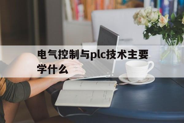 关于电气控制与plc技术主要学什么的信息