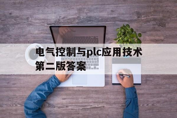 电气控制与plc应用技术第二版答案(电气控制与plc应用技术第二版答案何献忠)