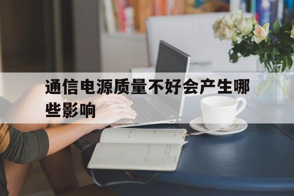 包含通信电源质量不好会产生哪些影响的词条