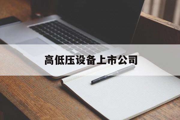 高低压设备上市公司(薄膜沉积设备上市公司)