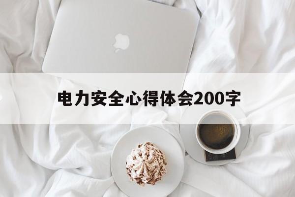 电力安全心得体会200字(电力安全心得体会200字4篇怎么写)