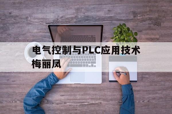 电气控制与PLC应用技术梅丽凤(电气控制技术与plc应用杨丽君课后答案)