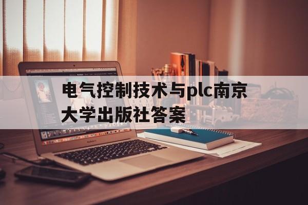 关于电气控制技术与plc南京大学出版社答案的信息