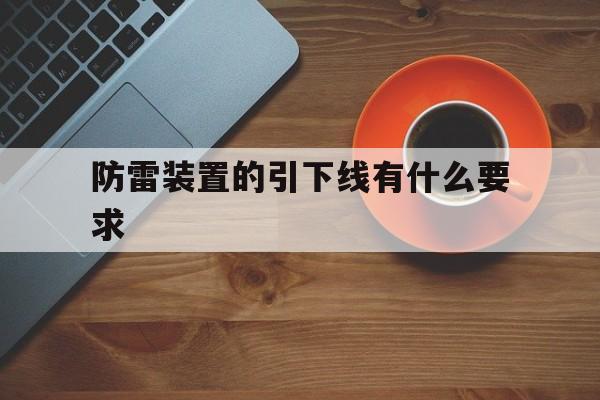 关于防雷装置的引下线有什么要求的信息