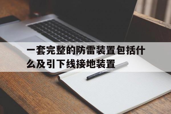 一套完整的防雷装置包括什么及引下线接地装置的简单介绍