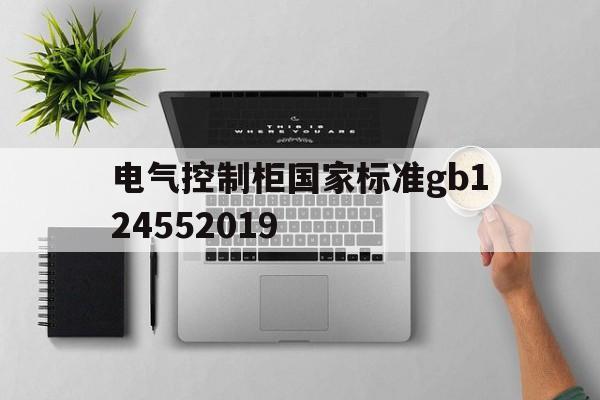 关于电气控制柜国家标准gb124552019的信息