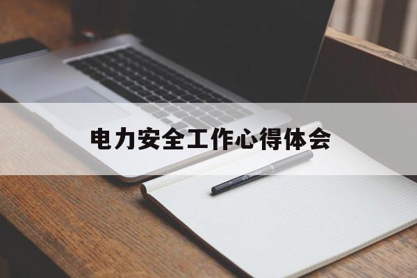 电力安全工作心得体会(电力安全工作心得体会500字)