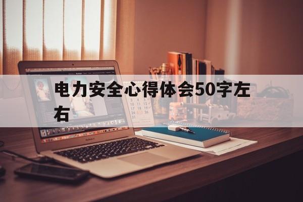 电力安全心得体会50字左右的简单介绍