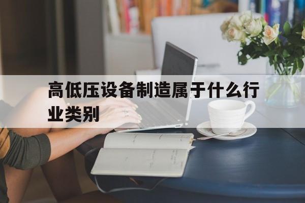 高低压设备制造属于什么行业类别的简单介绍