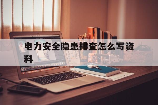 关于电力安全隐患排查怎么写资料的信息