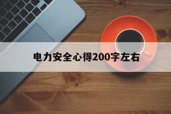 电力安全心得200字左右(电力安全方面的心得体会怎么写1000字)