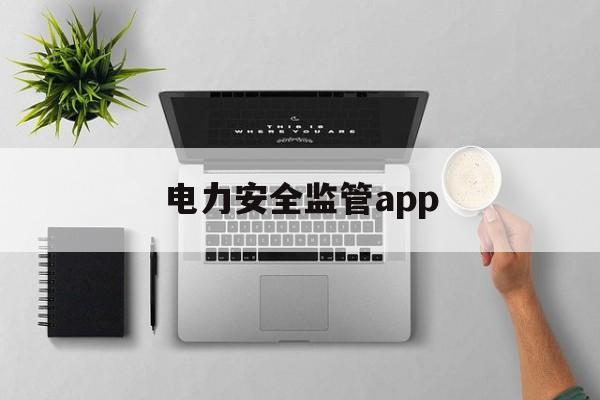 电力安全监管app(电力安全监管约谈办法)