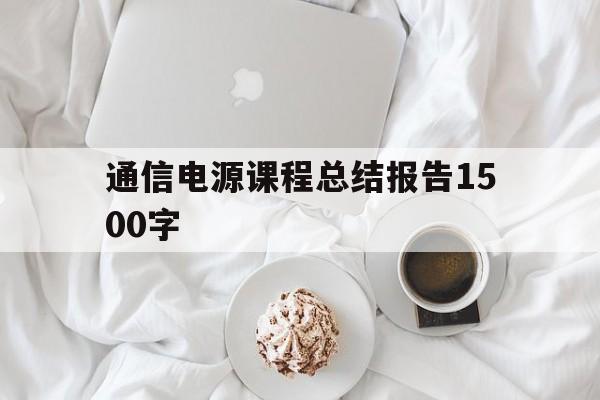 包含通信电源课程总结报告1500字的词条