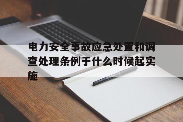 电力安全事故应急处置和调查处理条例于什么时候起实施的简单介绍