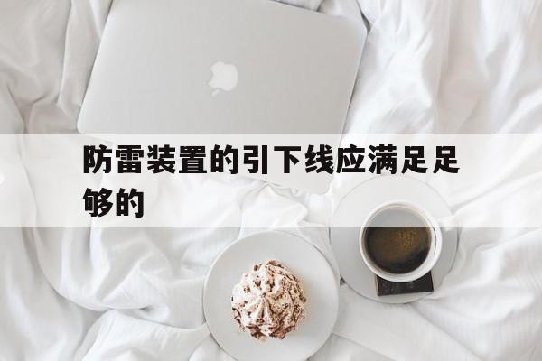 防雷装置的引下线应满足足够的(防雷装置的引下线应满足足够的机械强度,如)