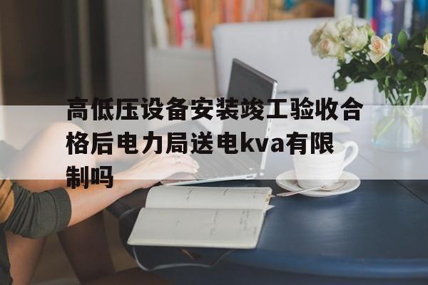 包含高低压设备安装竣工验收合格后电力局送电kva有限制吗的词条