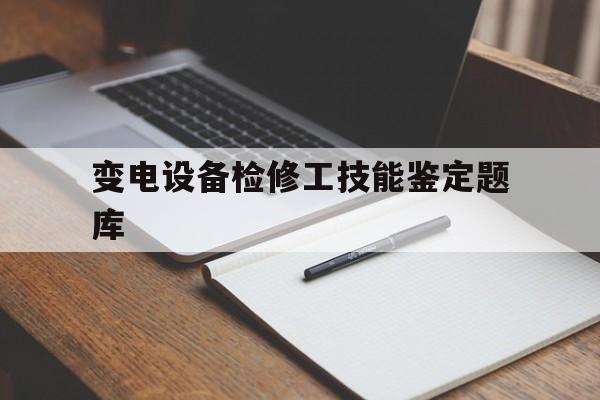 变电设备检修工技能鉴定题库(变电检修工岗位培训考核典型题库书籍)