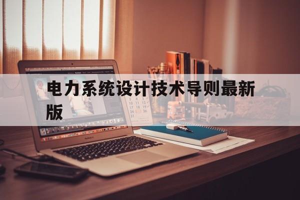 电力系统设计技术导则最新版(电力系统设计技术导则最新版本)