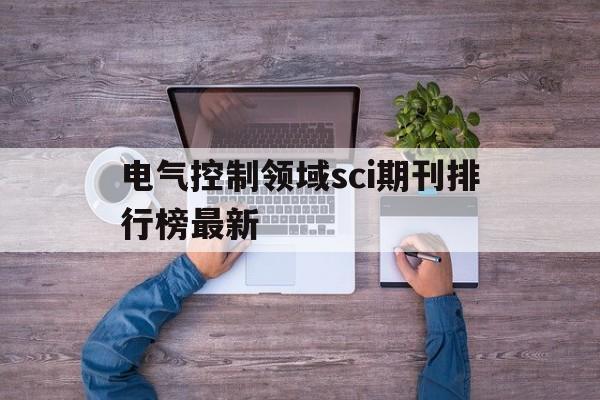 关于电气控制领域sci期刊排行榜最新的信息