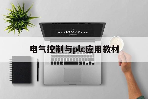 电气控制与plc应用教材(电气控制与plc应用技术第二版教材)