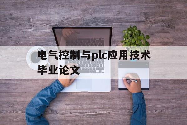 电气控制与plc应用技术毕业论文(电气控制与plc原理及应用课后答案)