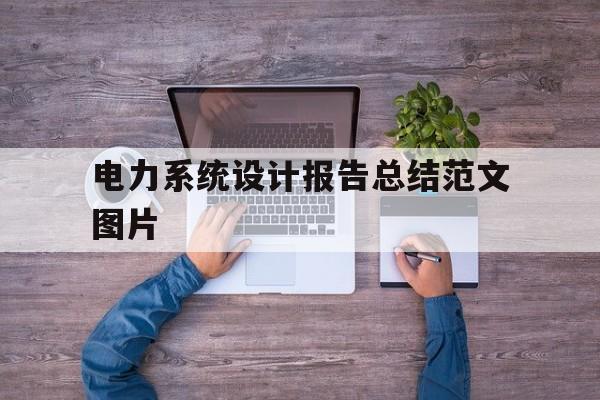 电力系统设计报告总结范文图片(电力系统设计报告总结范文图片怎么写)