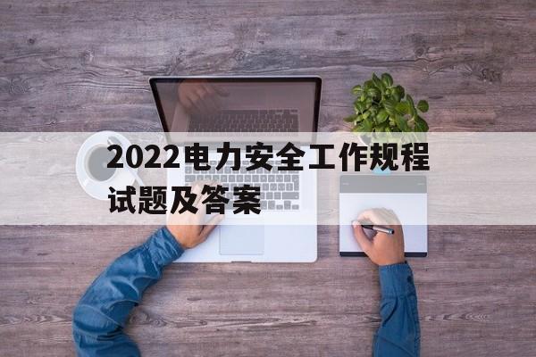 2022电力安全工作规程试题及答案(2022电力安全工作规程试题及答案解析)