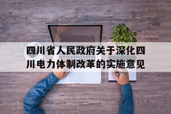 关于四川省人民政府关于深化四川电力体制改革的实施意见的信息