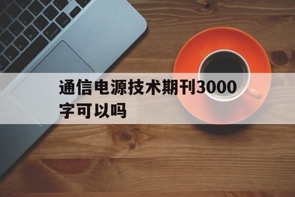 包含通信电源技术期刊3000字可以吗的词条