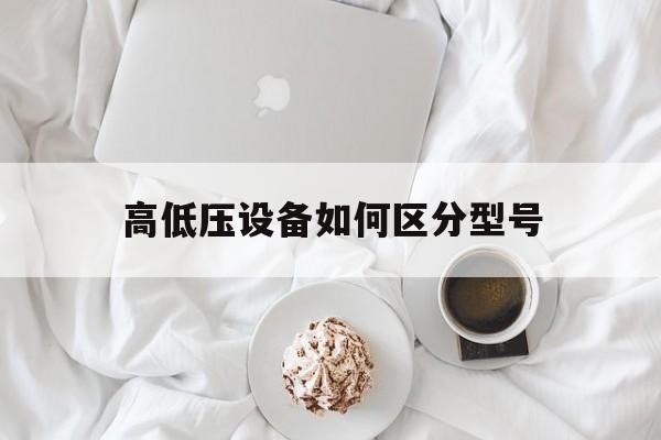 关于高低压设备如何区分型号的信息