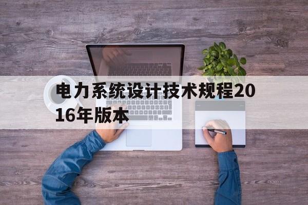 关于电力系统设计技术规程2016年版本的信息