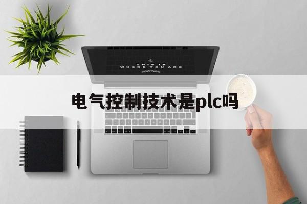 电气控制技术是plc吗(电气控制技术是plc吗知乎)