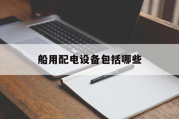 船用配电设备包括哪些(船用配电箱有什么特殊要求)