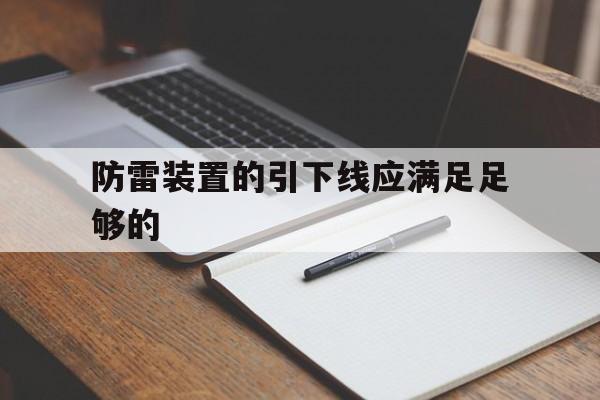 防雷装置的引下线应满足足够的(防雷装置的引下线应满足足够的机械强度耐腐蚀)