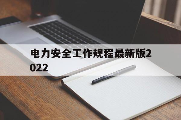电力安全工作规程最新版2022(电力安全工作规程最新版2022年)