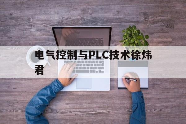 电气控制与PLC技术徐炜君(电气控制技术与plc徐世许课后题答案)