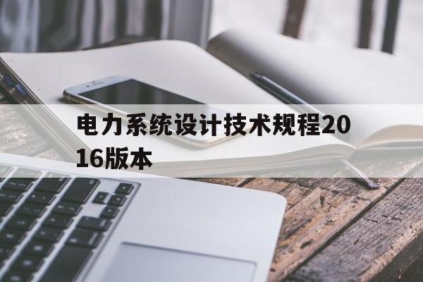 电力系统设计技术规程2016版本的简单介绍