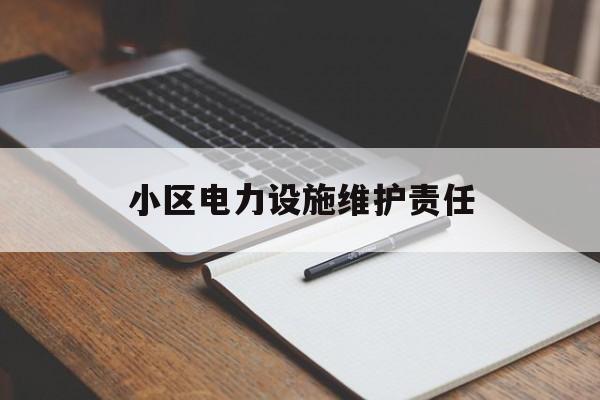 小区电力设施维护责任(小区电力设施损坏谁来承担)