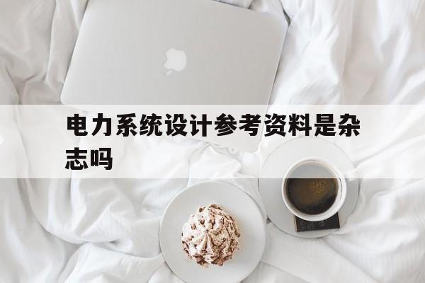 关于电力系统设计参考资料是杂志吗的信息