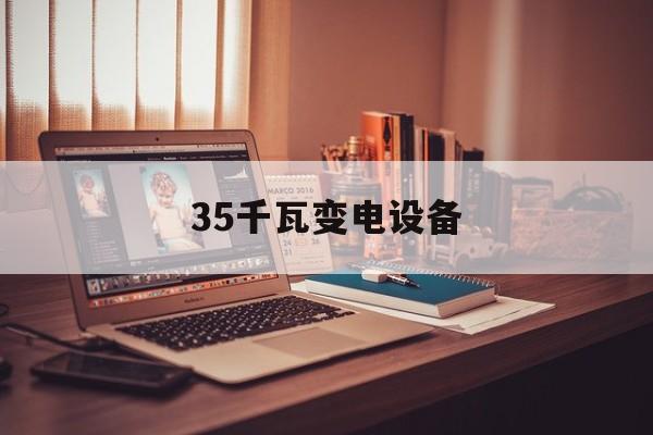 35千瓦变电设备(35千瓦的变压器有多重)