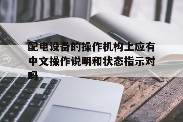 包含配电设备的操作机构上应有中文操作说明和状态指示对吗的词条