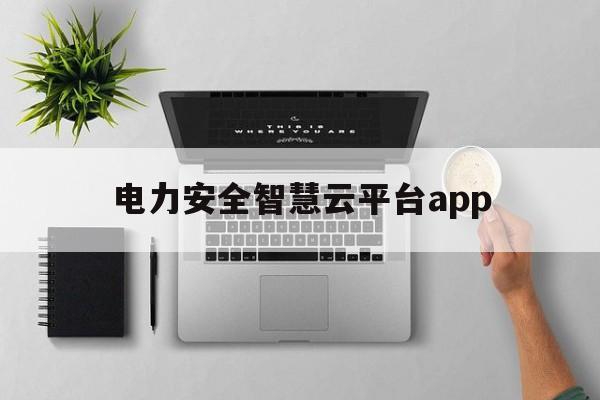 电力安全智慧云平台app(电力安全智慧云平台官网登录入口手机版)