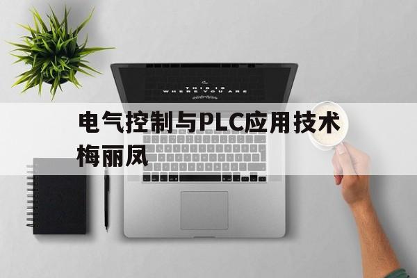 电气控制与PLC应用技术梅丽凤(电气控制与plc应用技术梅丽凤答案)