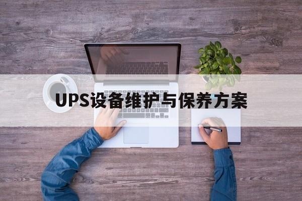 UPS设备维护与保养方案(ups维护保养记录怎么填写)