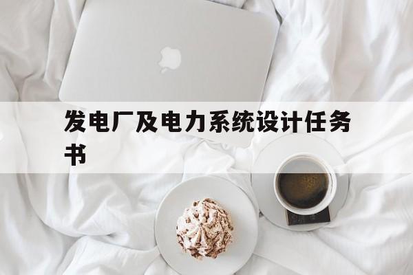 发电厂及电力系统设计任务书(发电厂及电力系统设计任务书范文)