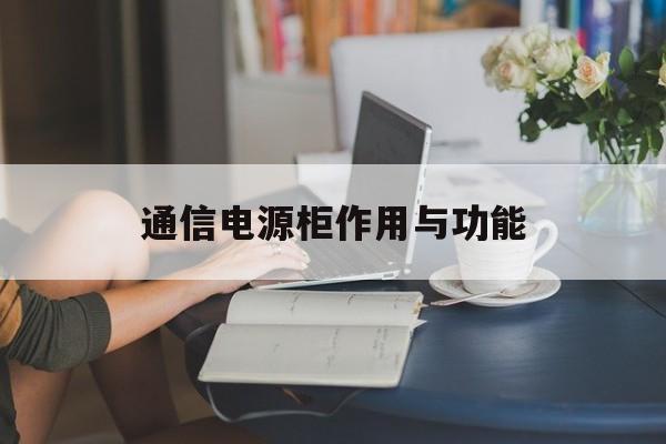 通信电源柜作用与功能(通信电源柜作用与功能图片)