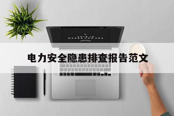 电力安全隐患排查报告范文(电力安全隐患排查报告范文大全)