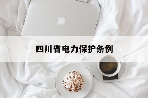 四川省电力保护条例(四川省电力保护条例实施细则)