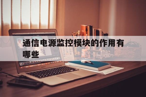 包含通信电源监控模块的作用有哪些的词条